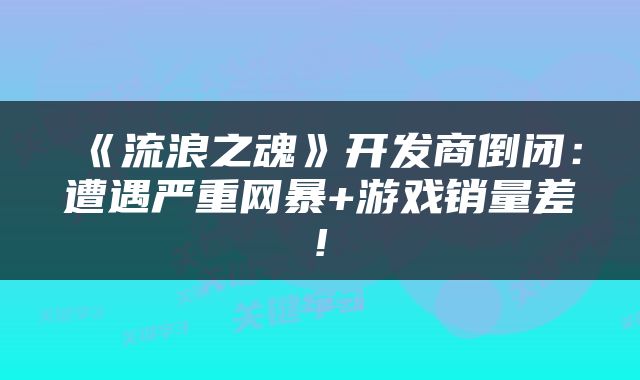 《流浪之魂》开发商倒闭：遭遇严重网暴+游戏销量差!