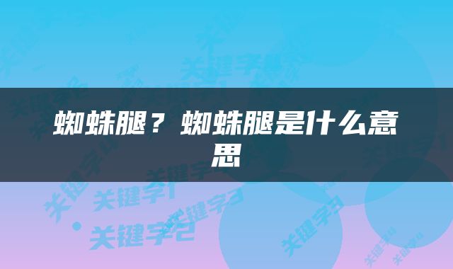 蜘蛛腿？蜘蛛腿是什么意思