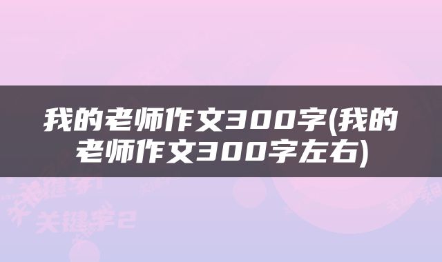 我的老师作文300字(我的老师作文300字左右)