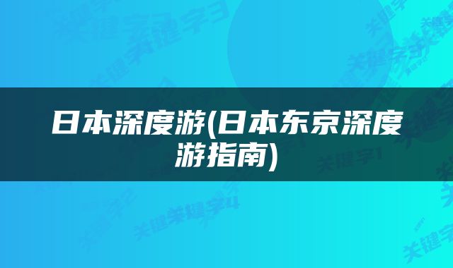 日本深度游(日本东京深度游指南)
