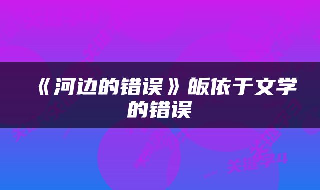 《河边的错误》皈依于文学的错误