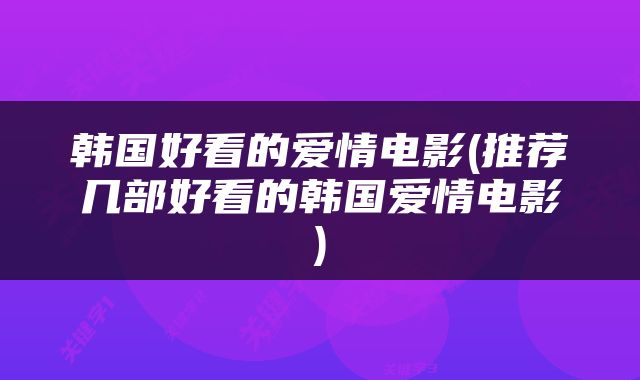 韩国好看的爱情电影(推荐几部好看的韩国爱情电影)