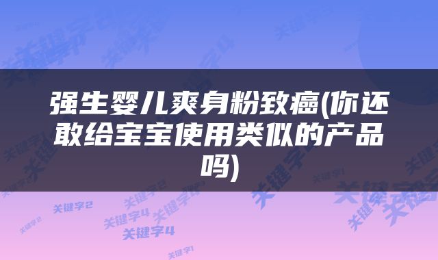 强生婴儿爽身粉致癌(你还敢给宝宝使用类似的产品吗)