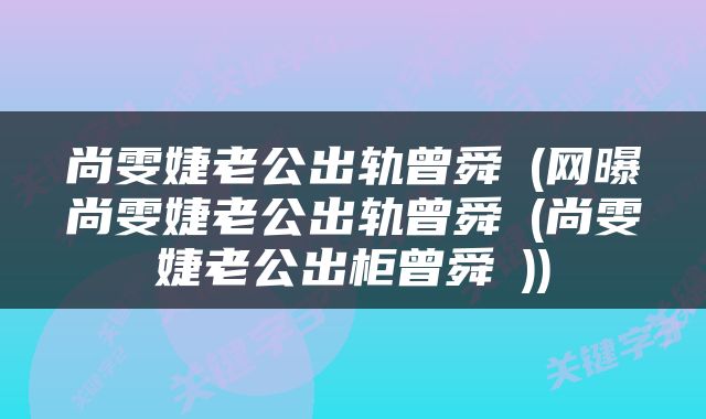 尚雯婕老公出轨曾舜晞(网曝尚雯婕老公出轨曾舜晞(尚雯婕老公出柜曾舜晞))