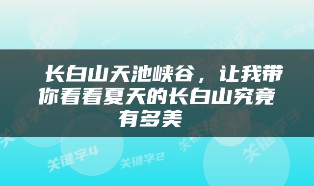  长白山天池峡谷，让我带你看看夏天的长白山究竟有多美 