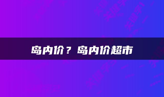 岛内价？岛内价超市