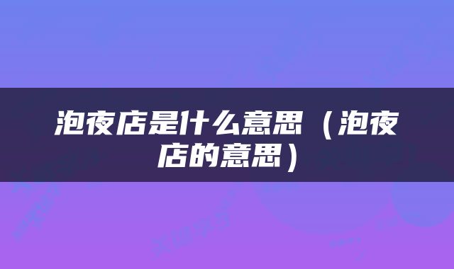 泡夜店是什么意思（泡夜店的意思）