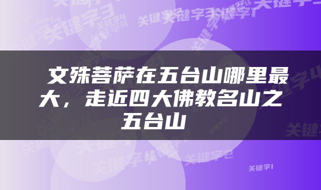  文殊菩萨在五台山哪里最大，走近四大佛教名山之五台山 