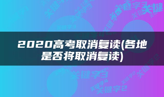 2020高考取消复读(各地是否将取消复读)