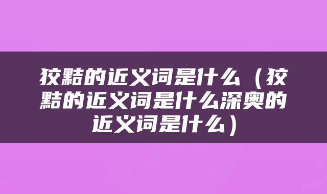 狡黠的近义词是什么（狡黠的近义词是什么深奥的近义词是什么）