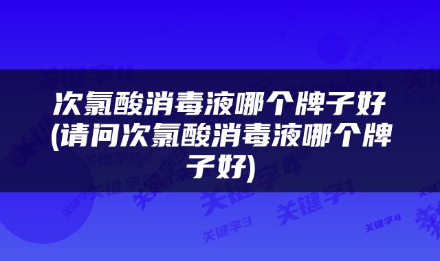 次氯酸消毒液哪个牌子好(请问次氯酸消毒液哪个牌子好)