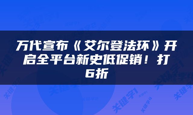 万代宣布《艾尔登法环》开启全平台新史低促销！打6折