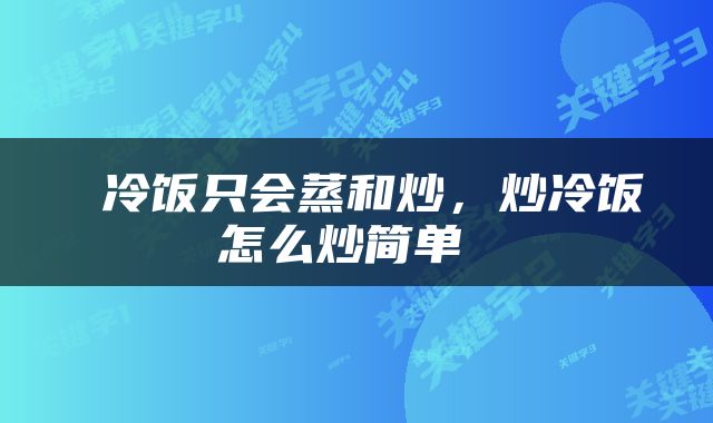  冷饭只会蒸和炒，炒冷饭怎么炒简单 