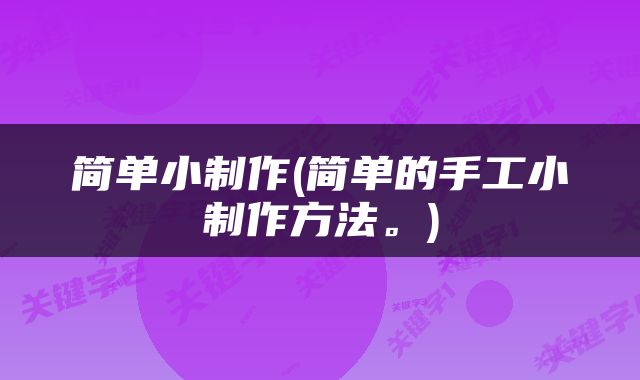 简单小制作(简单的手工小制作方法。)