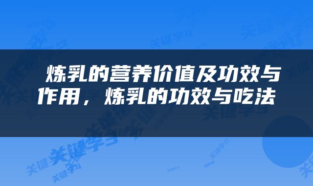  炼乳的营养价值及功效与作用，炼乳的功效与吃法 