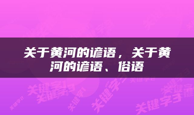 关于黄河的谚语，关于黄河的谚语、俗语