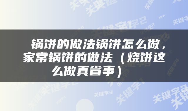  锅饼的做法锅饼怎么做，家常锅饼的做法（烧饼这么做真省事） 