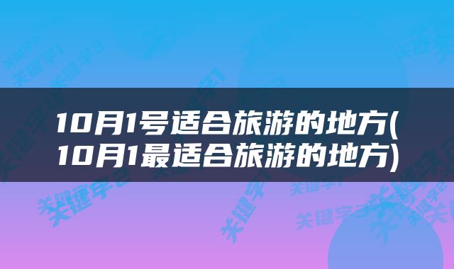 10月1号适合旅游的地方(10月1最适合旅游的地方)