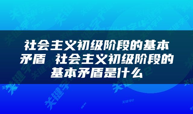 社会主义初级阶段的基本矛盾 社会主义初级阶段的基本矛盾是什么