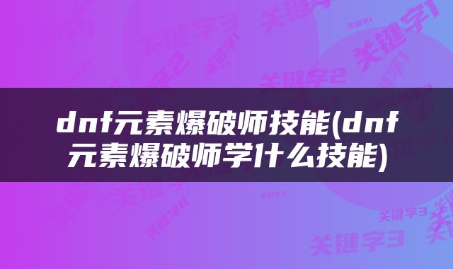 dnf元素爆破师技能(dnf元素爆破师学什么技能)