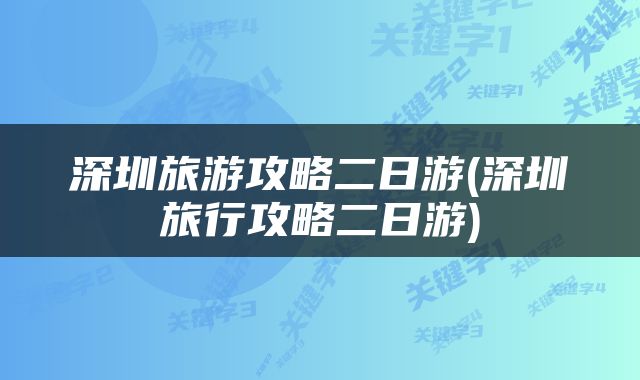 深圳旅游攻略二日游(深圳旅行攻略二日游)