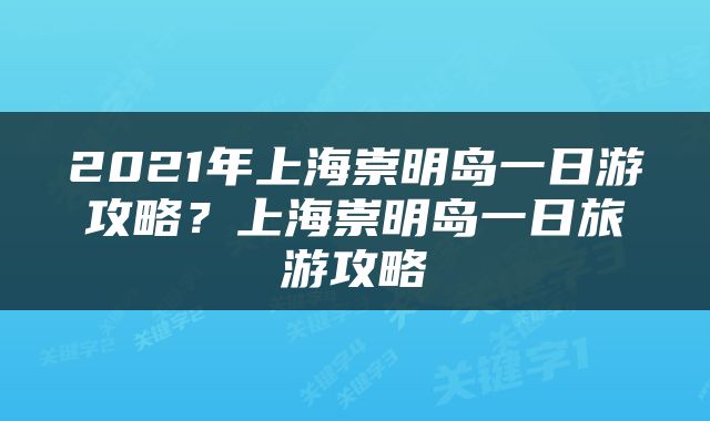 2021年上海崇明岛一日游攻略？上海崇明岛一日旅游攻略