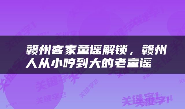  赣州客家童谣解锁，赣州人从小哼到大的老童谣 