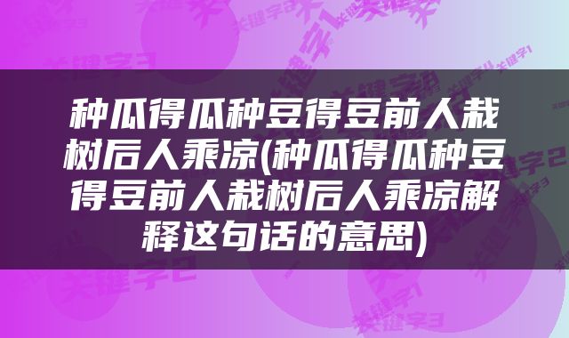 种瓜得瓜种豆得豆前人栽树后人乘凉(种瓜得瓜种豆得豆前人栽树后人乘凉解释这句话的意思)