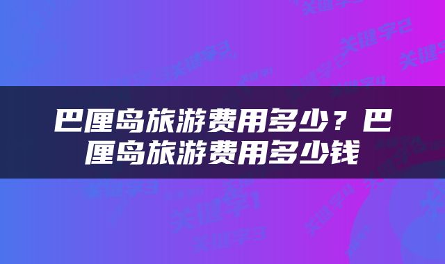 巴厘岛旅游费用多少？巴厘岛旅游费用多少钱