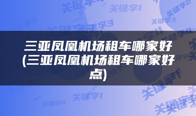 三亚凤凰机场租车哪家好(三亚凤凰机场租车哪家好点)