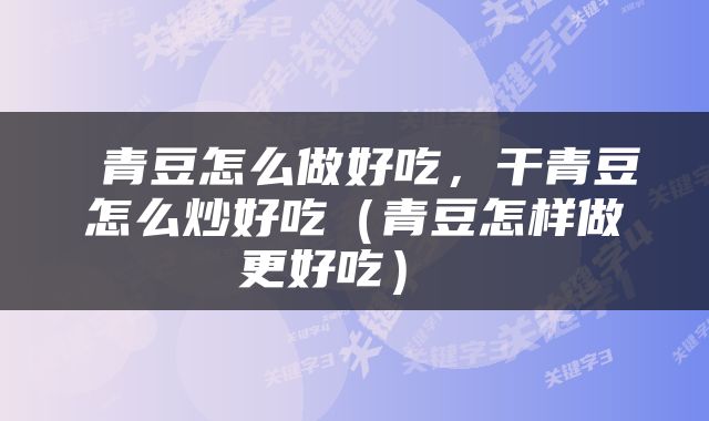  青豆怎么做好吃，干青豆怎么炒好吃（青豆怎样做更好吃） 