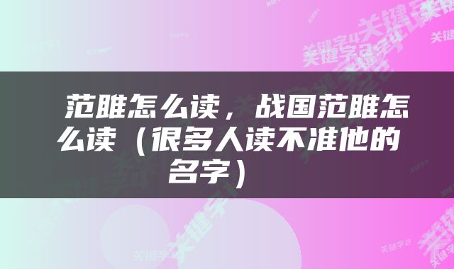 范雎怎么读，战国范雎怎么读（很多人读不准他的名字） 