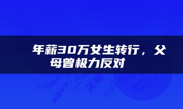  ​年薪30万女生转行，父母曾极力反对 