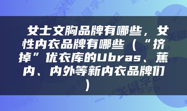  女士文胸品牌有哪些，女性内衣品牌有哪些（“挤掉”优衣库的Ubras、蕉内、内外等新内衣品牌们） 