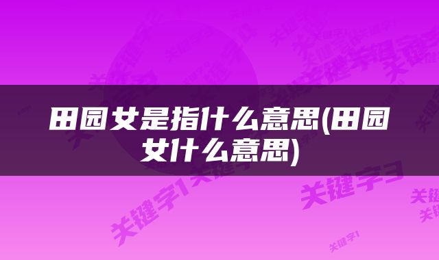 田园女是指什么意思(田园女什么意思)