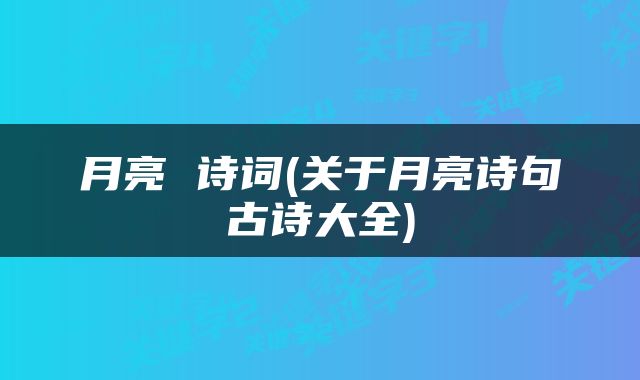 月亮 诗词(关于月亮诗句古诗大全)