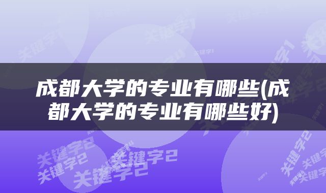 成都大学的专业有哪些(成都大学的专业有哪些好)