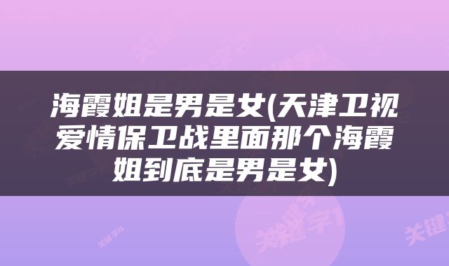 海霞姐是男是女(天津卫视爱情保卫战里面那个海霞姐到底是男是女)