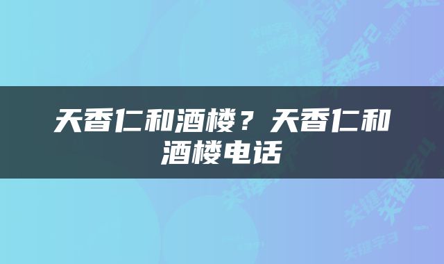 天香仁和酒楼？天香仁和酒楼电话
