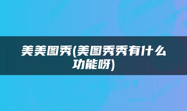 美美图秀(美图秀秀有什么功能呀)