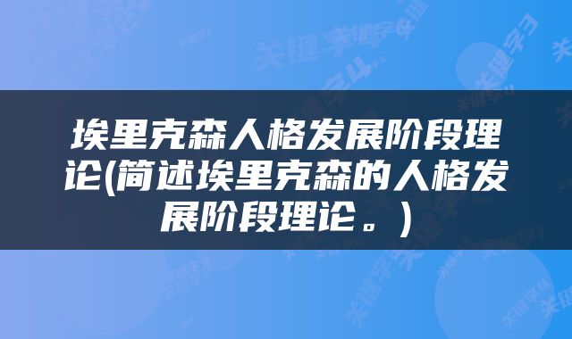 埃里克森人格发展阶段理论(简述埃里克森的人格发展阶段理论。)