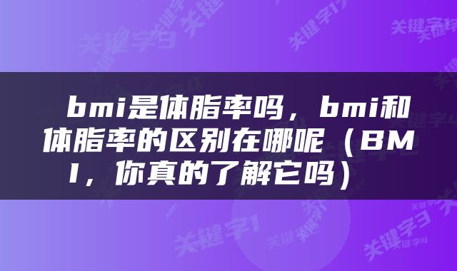  bmi是体脂率吗，bmi和体脂率的区别在哪呢（BMI，你真的了解它吗） 