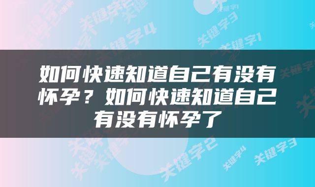 如何快速知道自己有没有怀孕？如何快速知道自己有没有怀孕了