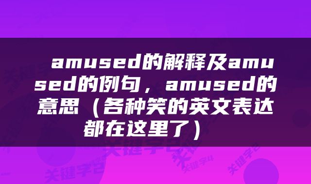  amused的解释及amused的例句，amused的意思（各种笑的英文表达都在这里了） 
