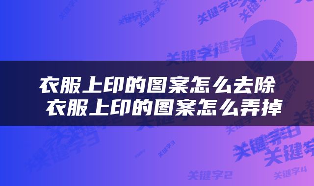 衣服上印的图案怎么去除 衣服上印的图案怎么弄掉