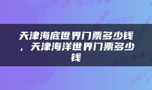 天津海底世界门票多少钱，天津海洋世界门票多少钱