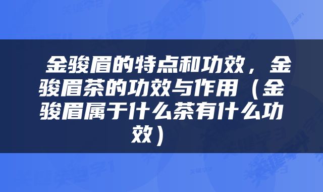  金骏眉的特点和功效，金骏眉茶的功效与作用（金骏眉属于什么茶有什么功效） 