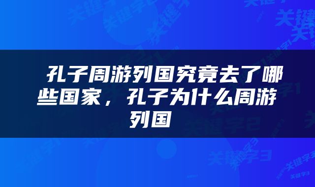  孔子周游列国究竟去了哪些国家，孔子为什么周游列国 