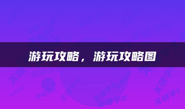 游玩攻略，游玩攻略图