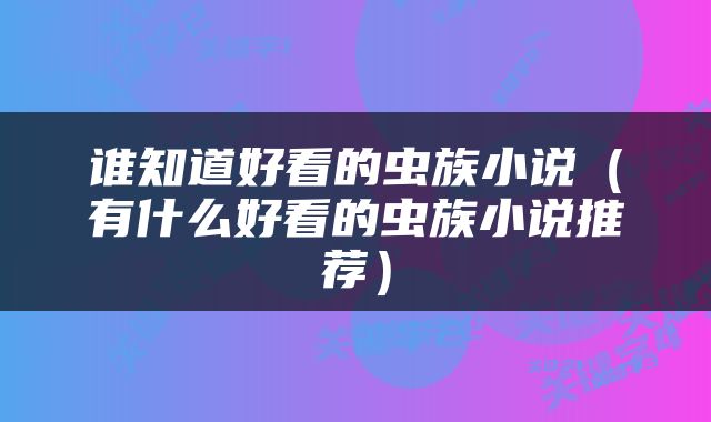 谁知道好看的虫族小说(有什么好看的虫族小说推荐)